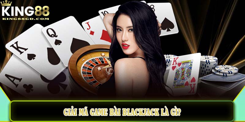 Giải mã game bài Blackjack là gì?