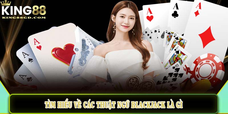 Tìm hiểu về các thuật ngữ Blackjack là gì