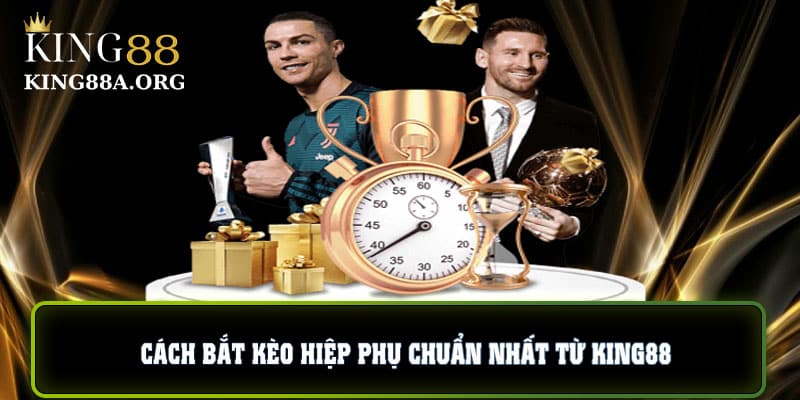 Cách bắt kèo hiệp phụ chuẩn nhất từ King88