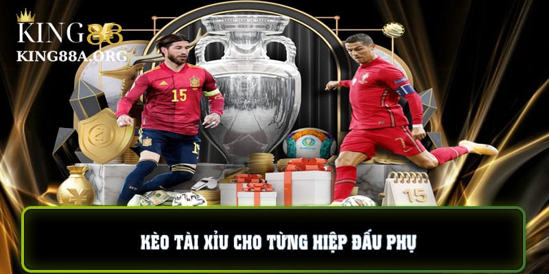 Kèo tài xỉu cho từng hiệp đấu phụ