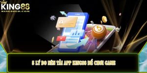 5 lý do nên tải app King88 để chơi game