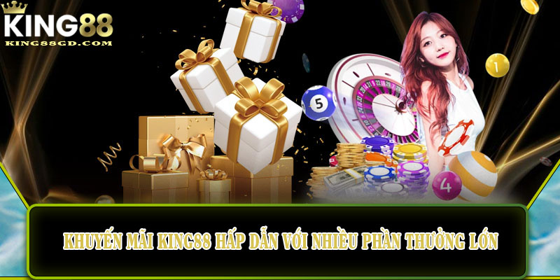 Khuyến mãi King88 hấp dẫn với nhiều phần thưởng lớn